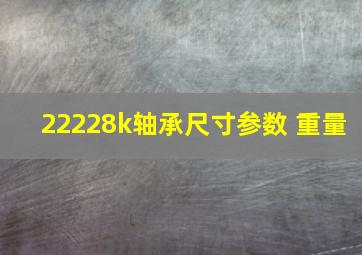 22228k轴承尺寸参数 重量